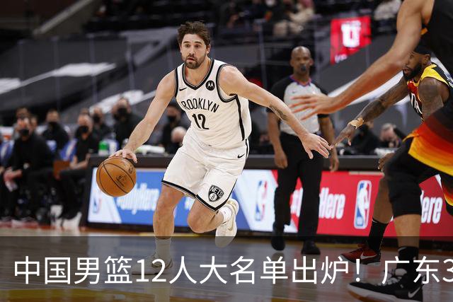 中国男篮12人大名单出炉！广东3人入选，徐昕国家队首秀，胡明轩轮休