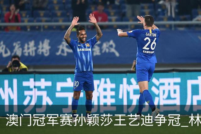 澳门冠军赛孙颖莎王艺迪争冠 林诗栋4-1胜王楚钦