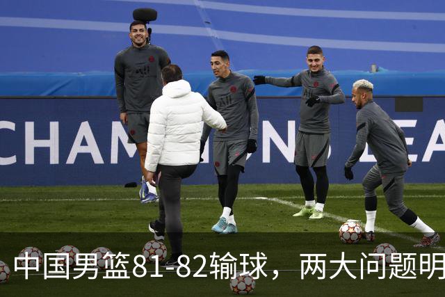中国男篮81-82输球，两大问题明显，球员评分出炉：焦泊乔9.5分邹阳3.5分
